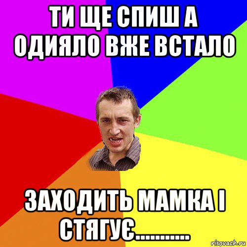 ти ще спиш а одияло вже встало заходить мамка і стягує..........., Мем Чоткий паца