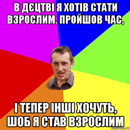 в дєцтві я хотів стати взрослим. пройшов час, і тепер інші хочуть, шоб я став взрослим, Мем Чоткий паца