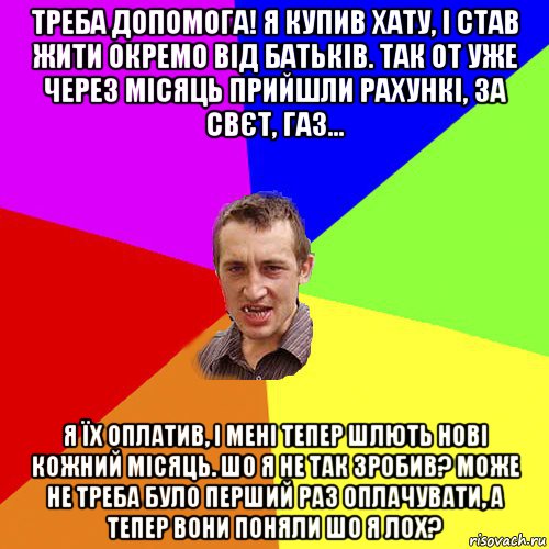 треба допомога! я купив хату, і став жити окремо від батьків. так от уже через місяць прийшли рахункі, за свєт, газ... я їх оплатив, і мені тепер шлють нові кожний місяць. шо я не так зробив? може не треба було перший раз оплачувати, а тепер вони поняли шо я лох?, Мем Чоткий паца