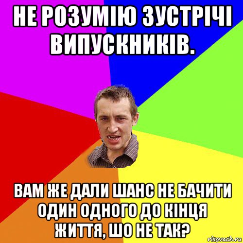 не розумію зустрічі випускників. вам же дали шанс не бачити один одного до кінця життя, шо не так?, Мем Чоткий паца