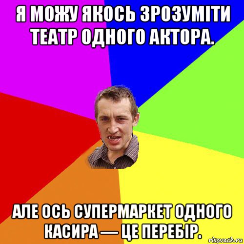 я можу якось зрозуміти театр одного актора. але ось супермаркет одного касира — це перебір., Мем Чоткий паца