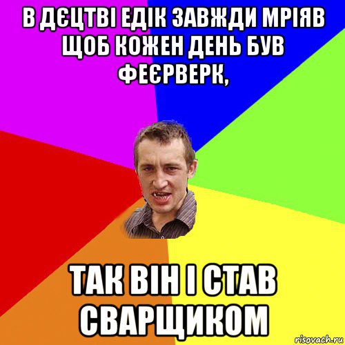 в дєцтві едік завжди мріяв щоб кожен день був феєрверк, так він і став сварщиком, Мем Чоткий паца