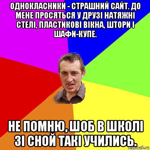 однокласники - страшний сайт. до мене просяться у друзі натяжні стелі, пластикові вікна, штори і шафи-купе. не помню, шоб в школі зі сной такі учились., Мем Чоткий паца