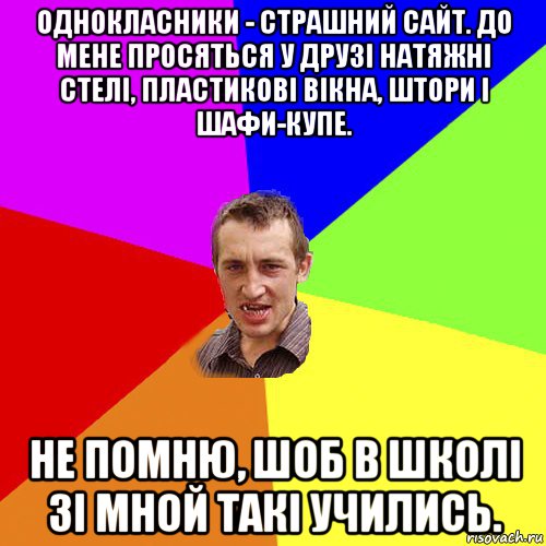 однокласники - страшний сайт. до мене просяться у друзі натяжні стелі, пластикові вікна, штори і шафи-купе. не помню, шоб в школі зі мной такі учились., Мем Чоткий паца