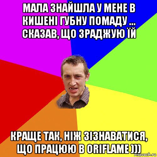 мала знайшла у мене в кишені губну помаду ... сказав, що зраджую їй краще так, ніж зізнаватися, що працюю в oriflame ))), Мем Чоткий паца