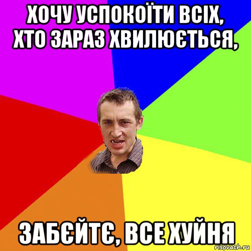 хочу успокоїти всіх, хто зараз хвилюється, забєйтє, все хуйня, Мем Чоткий паца