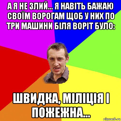 а я не злий... я навіть бажаю своїм ворогам щоб у них по три машини біля воріт було: швидка, міліція і пожежна..., Мем Чоткий паца