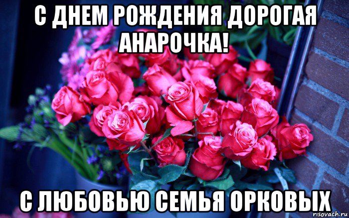 с днем рождения дорогая анарочка! с любовью семья орковых, Мем Цветы