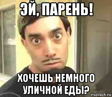 эй, парень! хочешь немного уличной еды?