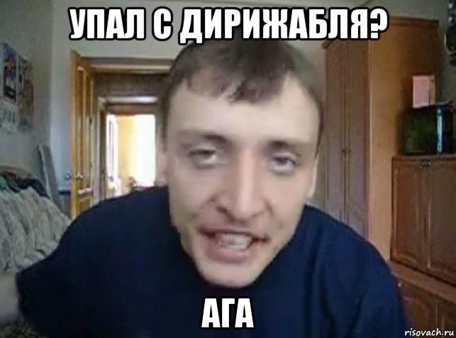 упал с дирижабля? ага