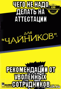 чего не надо делать на аттестации рекомендации от уволенных сотрудников, Мем Для чайников мем