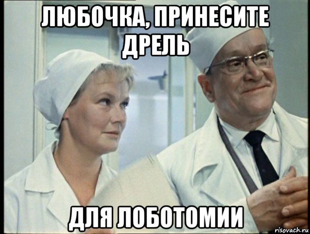 любочка, принесите дрель для лоботомии