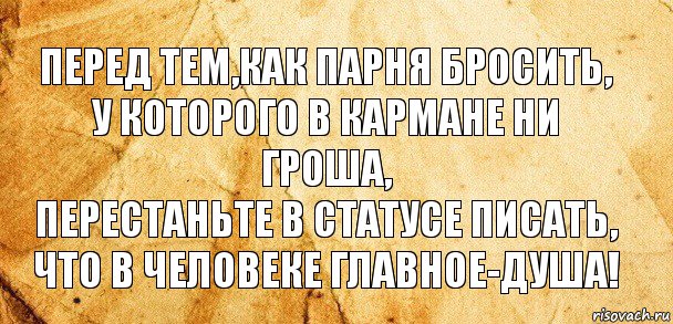 ПЕРЕД ТЕМ,КАК ПАРНЯ БРОСИТЬ,
У КОТОРОГО В КАРМАНЕ НИ ГРОША,
ПЕРЕСТАНЬТЕ В СТАТУСЕ ПИСАТЬ,
ЧТО В ЧЕЛОВЕКЕ ГЛАВНОЕ-ДУША!, Комикс Старая бумага