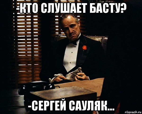 -кто слушает басту? -сергей сауляк..., Мем Дон Вито Корлеоне