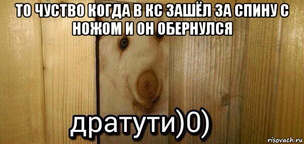 то чуство когда в кс зашёл за спину с ножом и он обернулся , Мем  Дратути