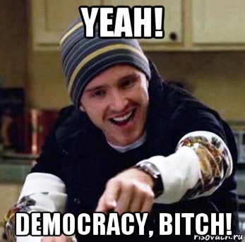 yeah! democracy, bitch!