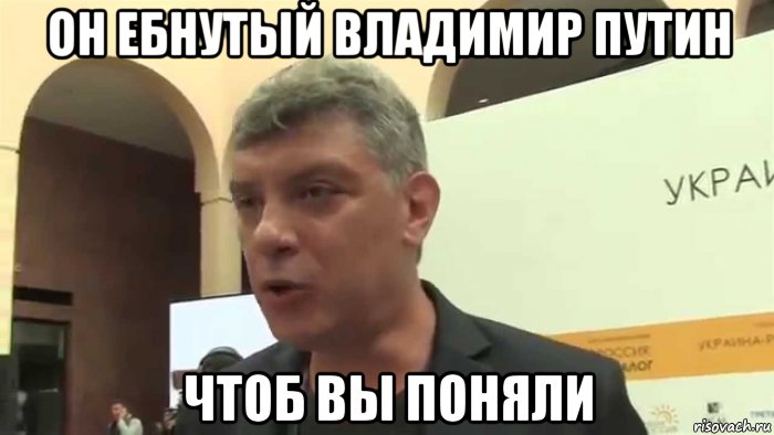 он ебнутый владимир путин чтоб вы поняли, Мем Ебнутый Владимир Путин