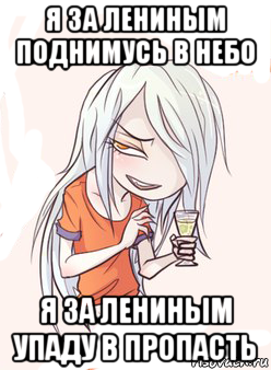 я за лениным поднимусь в небо я за лениным упаду в пропасть