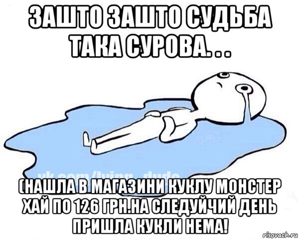 зашто зашто судьба така сурова. . . (нашла в магазини куклу монстер хай по 126 грн.на следуйчий день пришла кукли нема!, Мем Этот момент когда