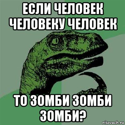 если человек человеку человек то зомби зомби зомби?, Мем Филосораптор