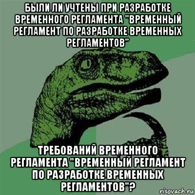 были ли учтены при разработке временного регламента "временный регламент по разработке временных регламентов" требований временного регламента "временный регламент по разработке временных регламентов"?, Мем Филосораптор