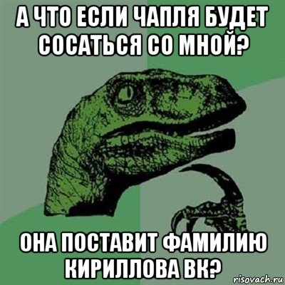 а что если чапля будет сосаться со мной? она поставит фамилию кириллова вк?, Мем Филосораптор