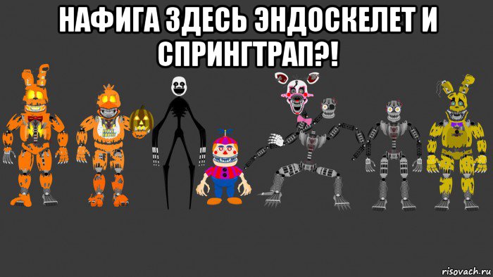 нафига здесь эндоскелет и спрингтрап?! 