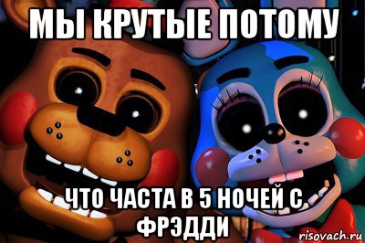 мы крутые потому что часта в 5 ночей с фрэдди