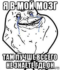 я в мой мозг там лучше вссего не знаете где он, Мем Forever Alone