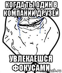 когда ты один в компании друзей увлекаешся фокусами, Мем Forever Alone