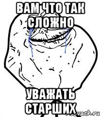 вам что так сложно уважать старших, Мем Forever Alone