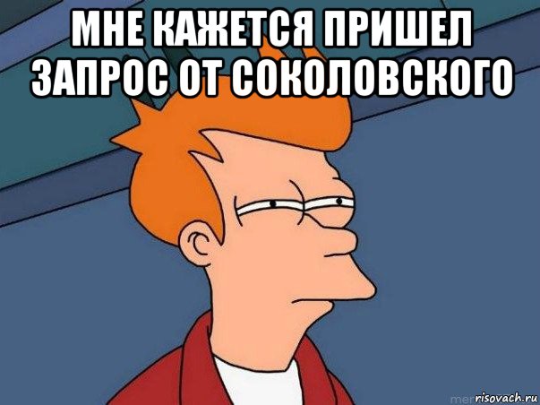 мне кажется пришел запрос от соколовского , Мем  Фрай (мне кажется или)