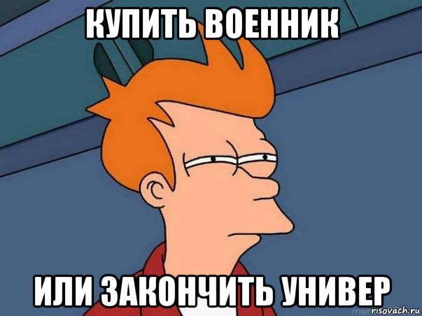 купить военник или закончить универ, Мем  Фрай (мне кажется или)