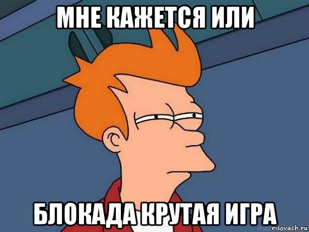 мне кажется или блокада крутая игра, Мем  Фрай (мне кажется или)
