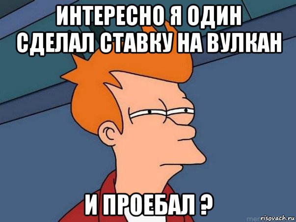 интересно я один сделал ставку на вулкан и проебал ?, Мем  Фрай (мне кажется или)