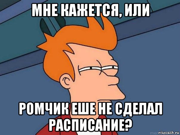 мне кажется, или ромчик еше не сделал расписание?, Мем  Фрай (мне кажется или)