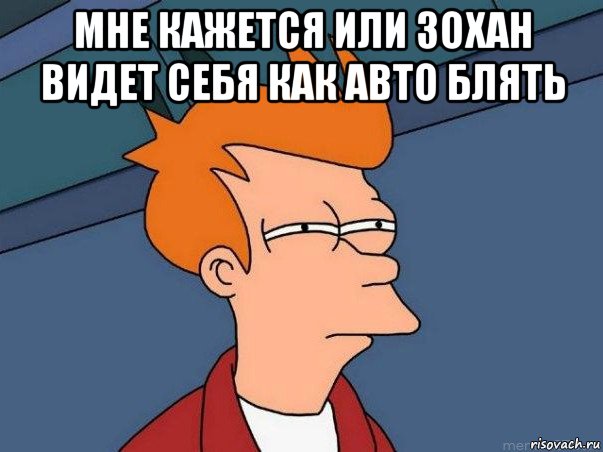 мне кажется или зохан видет себя как авто блять , Мем  Фрай (мне кажется или)