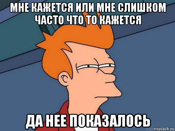 мне кажется или мне слишком часто что то кажется да нее показалось, Мем  Фрай (мне кажется или)