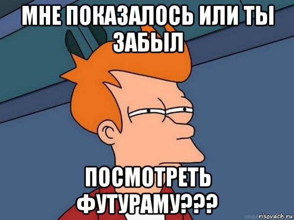 мне показалось или ты забыл посмотреть футураму???, Мем  Фрай (мне кажется или)