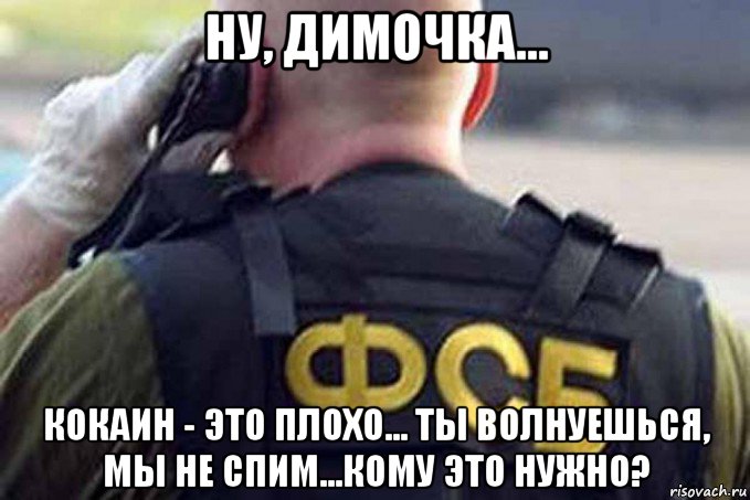 ну, димочка... кокаин - это плохо... ты волнуешься, мы не спим...кому это нужно?