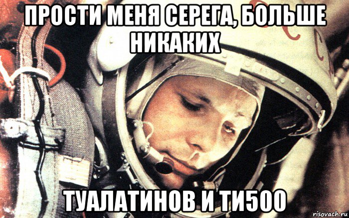 прости меня серега, больше никаких туалатинов и ти500, Мем Гагарин