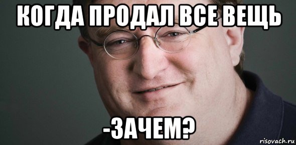 когда продал все вещь -зачем?