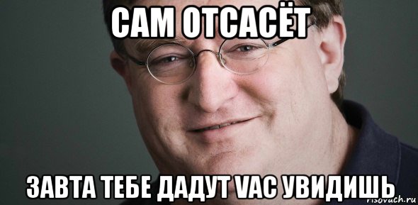 сам отсасёт завта тебе дадут vac увидишь