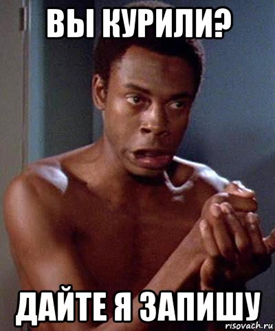 вы курили? дайте я запишу