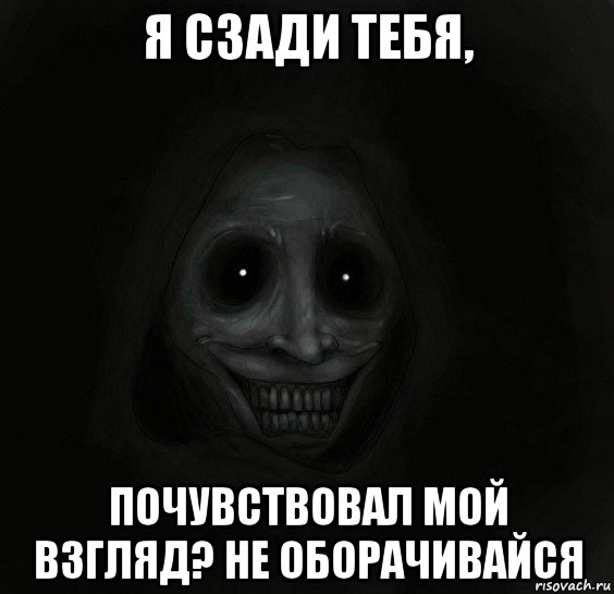 я сзади тебя, почувствовал мой взгляд? не оборачивайся, Мем Ночной гость