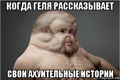 когда геля рассказывает свои ахуительные истории
