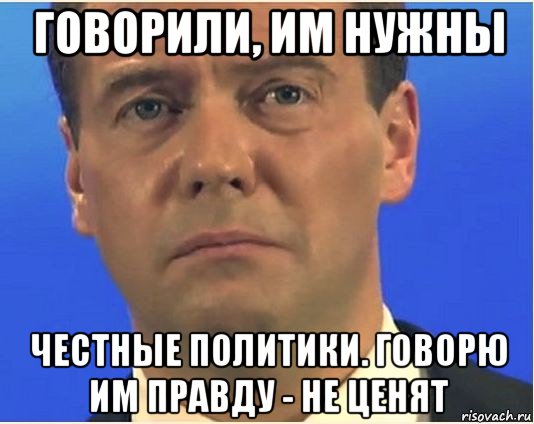 говорили, им нужны честные политики. говорю им правду - не ценят, Мем Грустный медведев