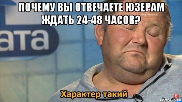 почему вы отвечаете юзерам ждать 24-48 часов? , Мем  Характер такий