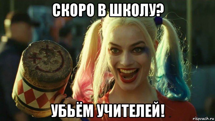 скоро в школу? убьём учителей!, Мем    Harley quinn