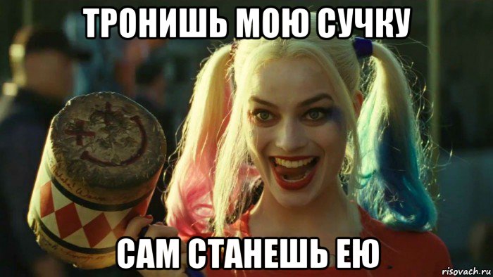 тронишь мою сучку сам станешь ею, Мем    Harley quinn